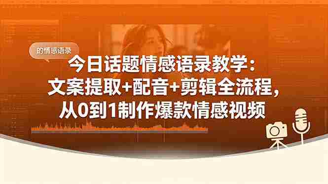 （18719期）今日话题情感语录教学：文案提取+配音+剪辑全流程，从0到1制作爆款情感视频