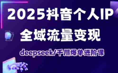 抖音个人IP全域流量变现进阶课，deepseek千川爆单进阶课（更新2026年06月）