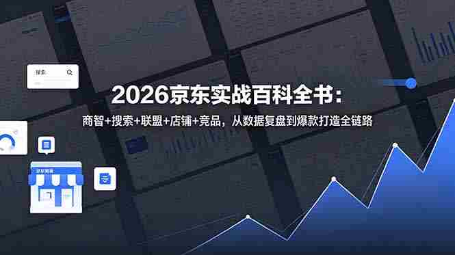 （18787期）2026京东实战百科全书：商智+搜索+联盟+店铺+竞品，从数据复盘到爆款打造全链路