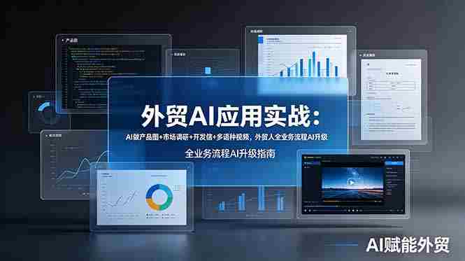 （19082期）外贸AI应用实战：AI做产品图+市场调研+开发信+多语种视频，外贸人全业务流程AI升级