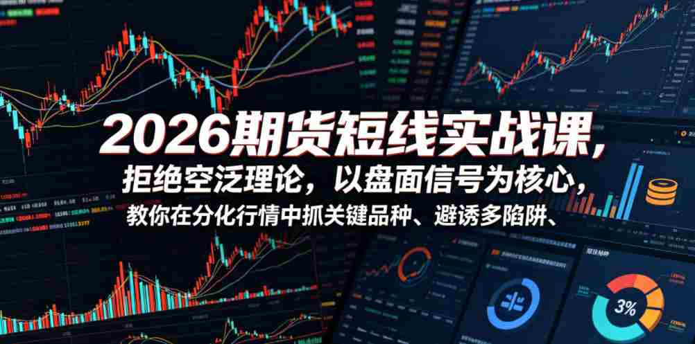 2026期货短线实战课，拒绝空泛理论，以盘面信号为核心，教你在分化行情中抓关键品种、避诱多陷阱