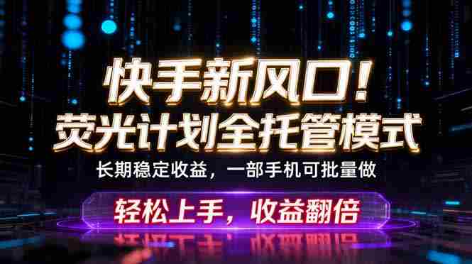 （18713期）快手新风口！荧光计划全托管躺赚，不用自己干，批量操作月入3W+