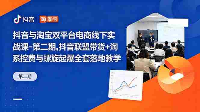 （18757期）抖音与淘宝双平台电商线下实战课-第二期，抖音联盟带货+淘系控费与螺旋起爆全套落地教学