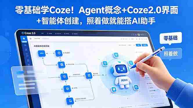 （18876期）零基础学Coze！Agent概念+Coze2.0界面+智能体创建，照着做就能搭AI助手