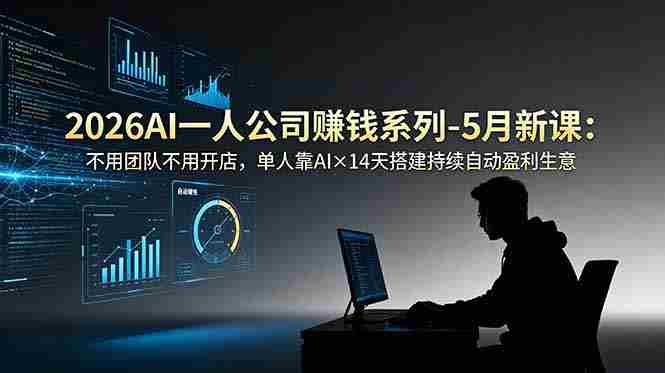 （18990期）2026AI一人公司（OPC）赚钱系列-5月新课：不用团队不用开店，单人靠AI×14天搭建持续自动盈利生意