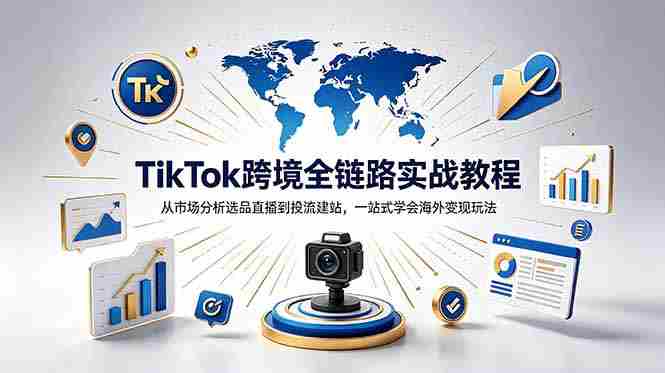 （18805期）TikTok+独立站跨境基础全套教程，拆解平台盈利逻辑，新手从零跑通变现全流程