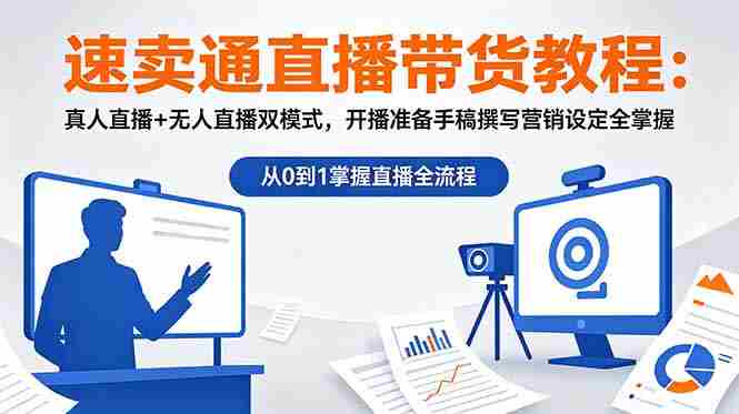 （18887期）速卖通直播带货教程：真人直播+无人直播双模式，开播准备手稿撰写营销设定全掌握