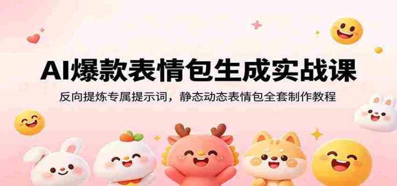 AI爆款表情包生成实战课:反向提炼专属提示词,静态动态表情包全套制作教程-中创网,冒泡网,福缘网创业项目大全-创安网