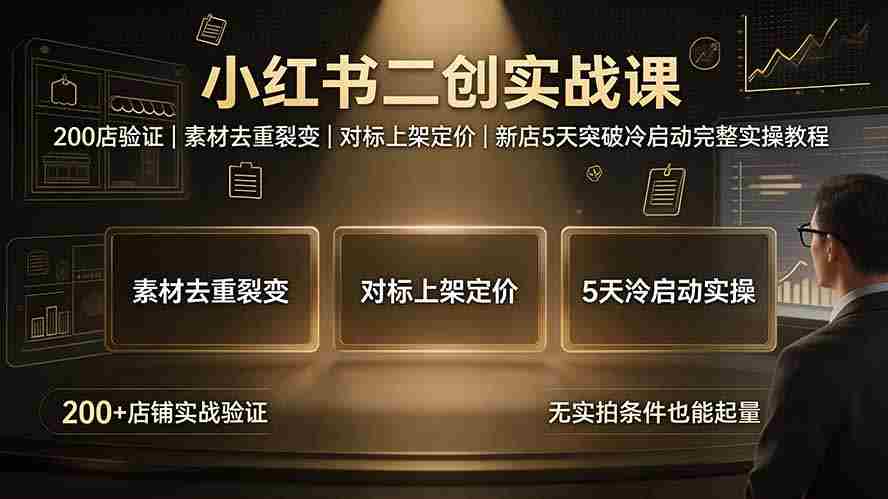 （19370期）小红书二创实战课：200店验证｜素材去重裂变｜对标上架定价｜新店5天突破冷启动完整实操教程