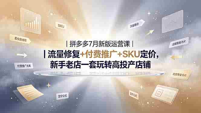 （19167期）2026拼多多掘金运营私教大课-7月，流量推广定价申诉全覆盖，一套打法稳定店铺长期出单
