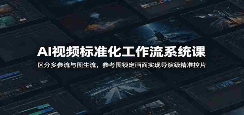 AI视频标准化工作流系统课:区分多参流与图生流,参考图锁定画面实现导演级精准控片-中创网,冒泡网,福缘网创业项目大全-创安网