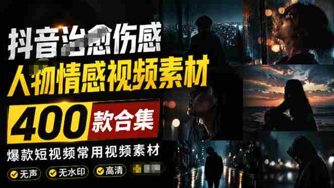 爆款短视频常用视频素材！抖音治愈伤感人物情感视频素材，400款合集，无声无水印，视频感氛围拉满