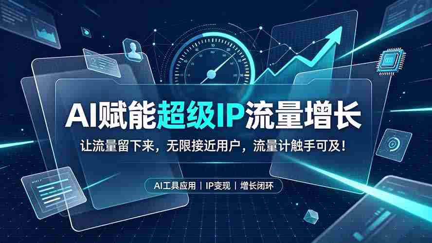 （19453期）AI赋能超级IP流量增长：让流量留下来，无限接近用户，流量计触手可及！