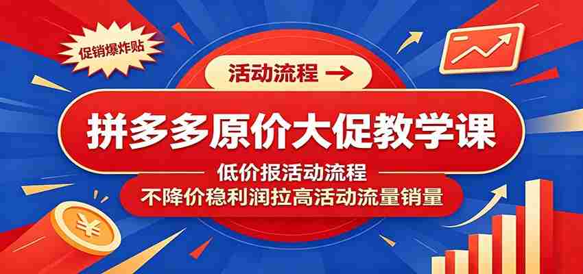 拼多多原价大促教学课：低价报活动流程，不降价稳利润拉高活动流量销量