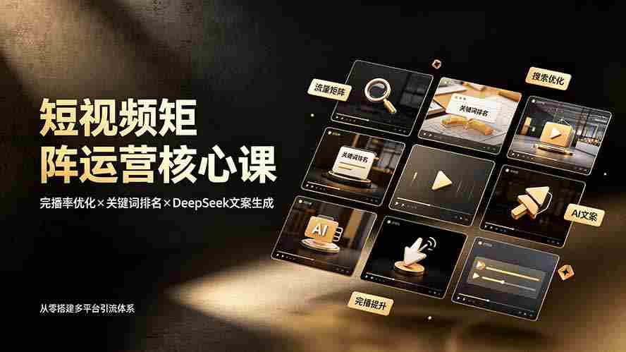 （19259期）短视频矩阵运营核心课：完播率优化×关键词排名×DeepSeek文案生成，从零搭建多平台引流体系