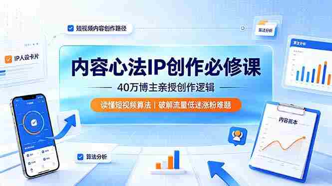 （19174期）内容心法IP创作必修课：40万博主亲授创作逻辑，读懂短视频算法，破解流量低迷涨粉难题