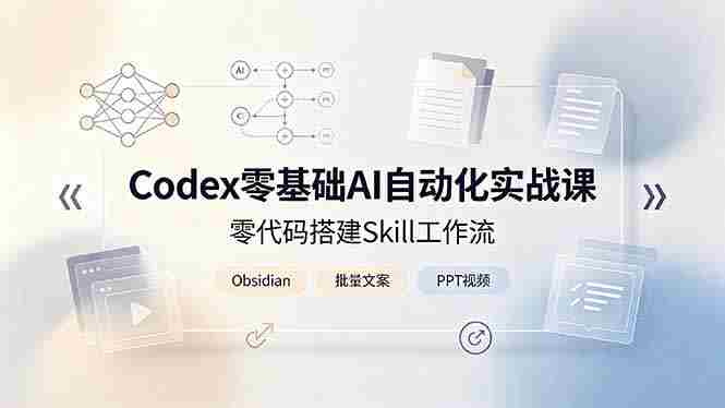 （19204期）Codex零基础AI自动化实战课，零代码搭建Skill工作流，搭配Obsidian批量制作文案PPT视频