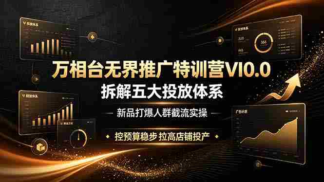 （19184期）万相台无界推广特训营VI0.0，拆解五大投放体系，新品打爆人群截流实操，控预算稳步拉高店铺投产
