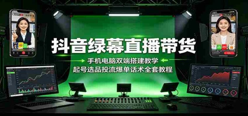 抖音绿幕直播带货:手机电脑双端搭建教学,起号选品投流爆单话术全套教程-中创网,冒泡网,福缘网创业项目大全-创安网