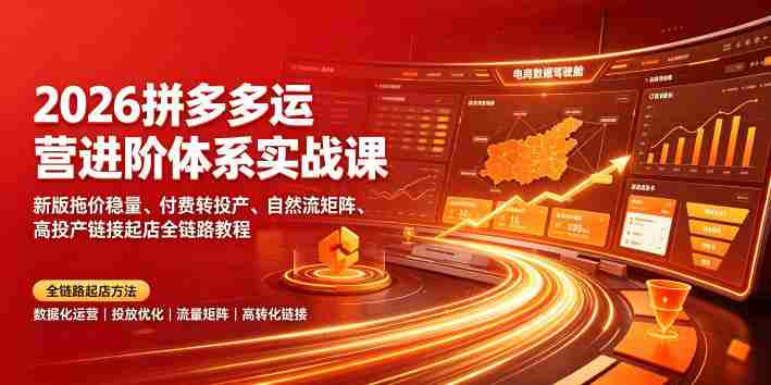 2026拼多多运营进阶体系实战课｜新版拖价稳量、付费转投产、自然流矩阵、高投产链接起店全链路教程