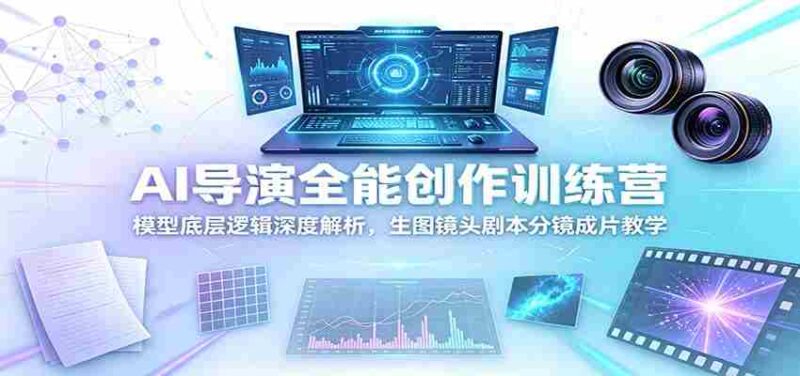 AI导演全能创作训练营:模型底层逻辑深度解析,生图镜头剧本分镜成片教学-中创网,冒泡网,福缘网创业项目大全-创安网