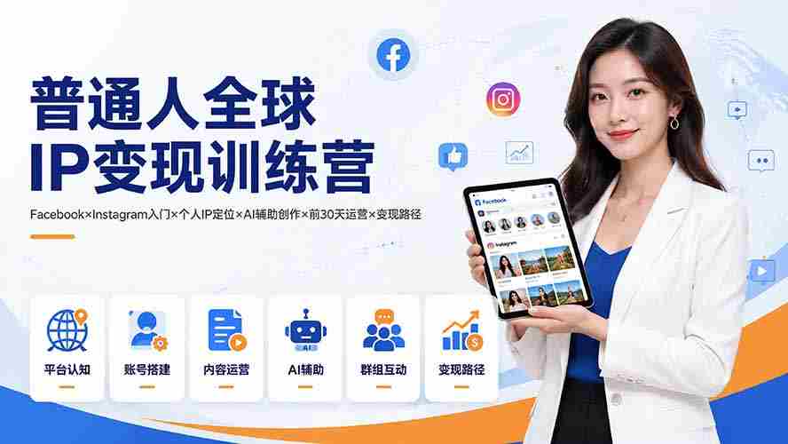 （19568期）普通人全球IP变现训练营：Facebook×Instagram入门×个人IP定位×AI辅助创作×前30天运营×变现路径