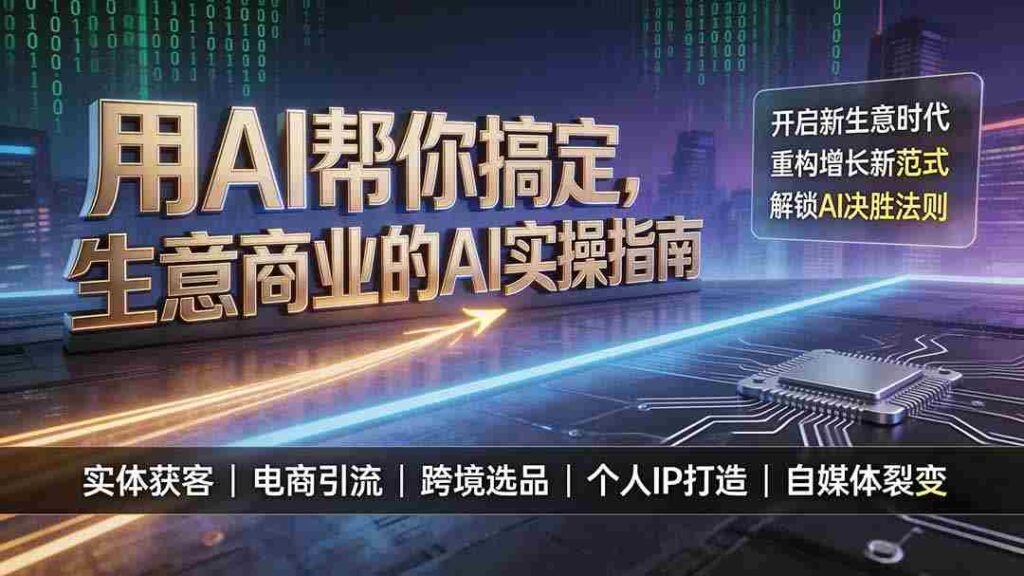 （19608期）用AI帮你搞定，生意商业的AI实操指南，开启新生意时代，重构增长新范式，解锁AI时代决胜法则