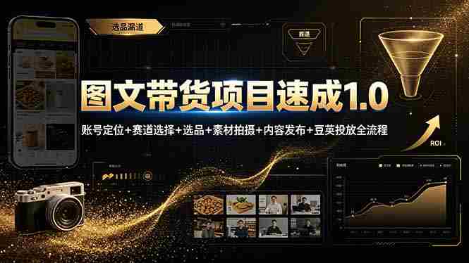 （19154期）图文带货项目速成1.0：账号定位+赛道选择+选品+素材拍摄+内容发布+豆荚投放全流程