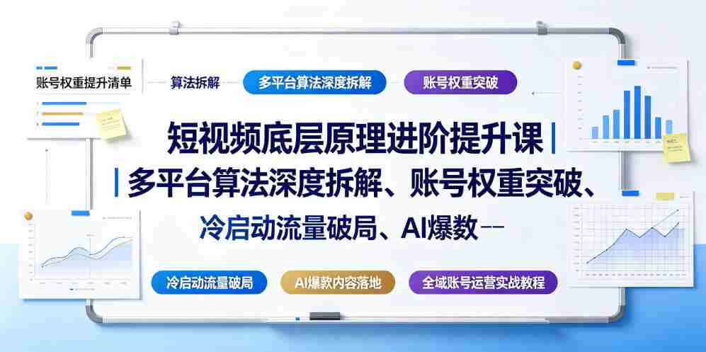 短视频底层原理进阶提升课｜多平台算法深度拆解、账号权重突破、冷启动流量破局、AI爆款内容落地与全域账号运营实战教程