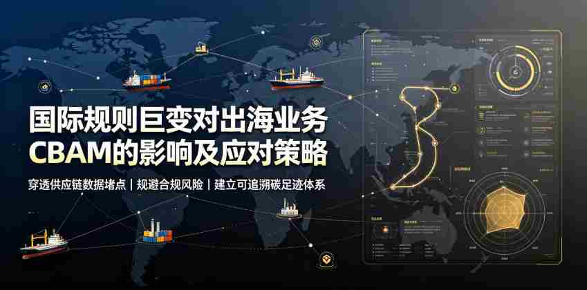 国际规则巨变对出海业务CBAM的影响及应对策略，帮助企业穿透供应链数据堵点，规避合规风险