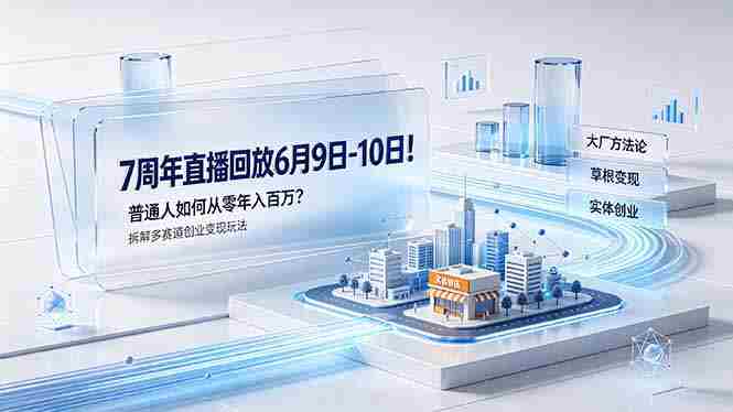 （19163期）7周年直播回放6月9日-10日！普通人如何从零年入百万？拆解大厂、草根、实体多赛道创业变现玩法