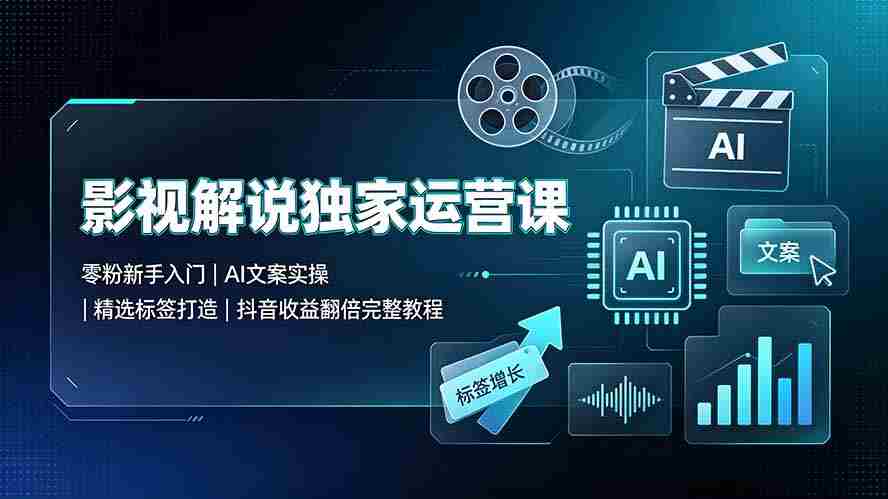 （19310期）影视解说独家运营课：零粉新手入门｜AI文案实操｜精选标签打造｜抖音收益翻倍完整教程