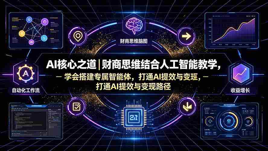 （19542期）AI核心之道｜财商思维结合人工智能教学，学会搭建专属智能体，打通AI提效与变现路径