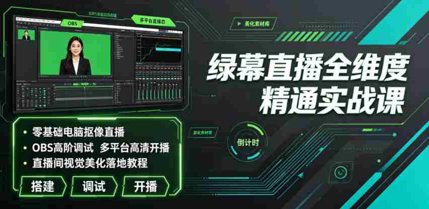 绿幕直播全维度精通实战课｜零基础电脑抠像直播、OBS高阶调试、多平台高清开播、直播间视觉美化落地教程