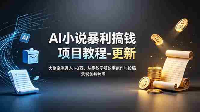 （19293期）AI小说暴利搞钱项目教程-更新，大佬亲测月入1-3万，从零教学短故事创作与投稿变现全套玩法