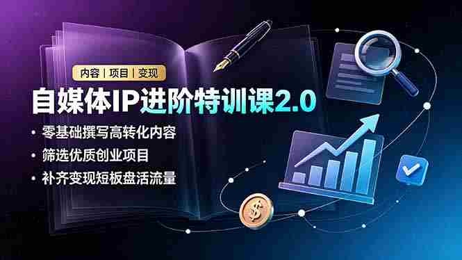 （19182期）自媒体IP进阶特训课2.0，零基础撰写高转化内容，筛选优质创业项目，补齐变现短板盘活流量