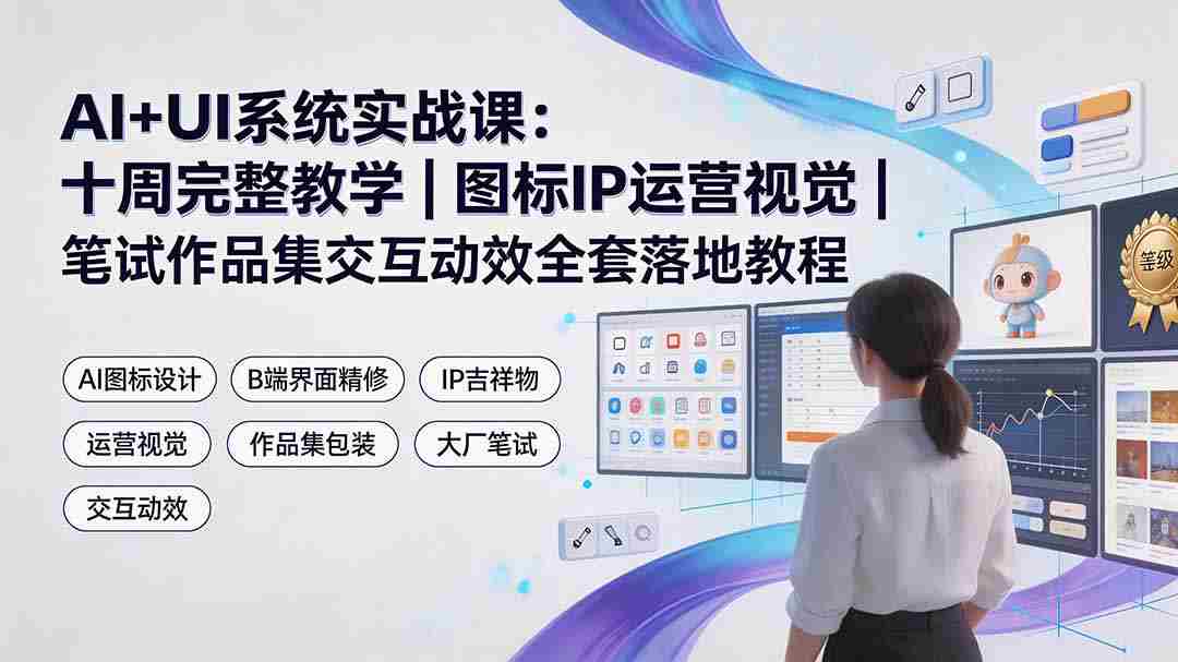 （19378期）AI+UI系统实战课：十周完整教学｜图标IP运营视觉｜笔试作品集交互动效全套落地教程
