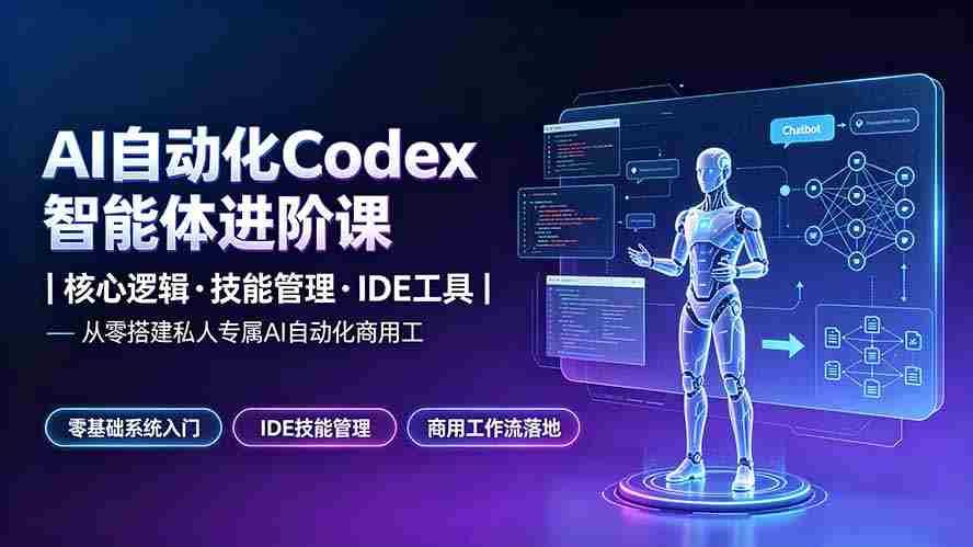 （19245期）AI自动化Codex智能体进阶课｜核心逻辑·技能管理·IDE工具｜从零搭建私人专属AI自动化商用工作流