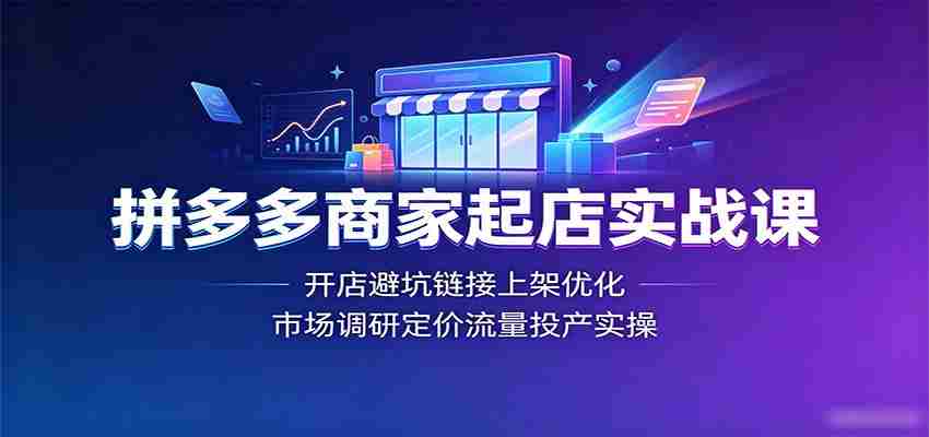拼多多商家起店实战课：开店避坑链接上架优化，市场调研定价流量投产实操