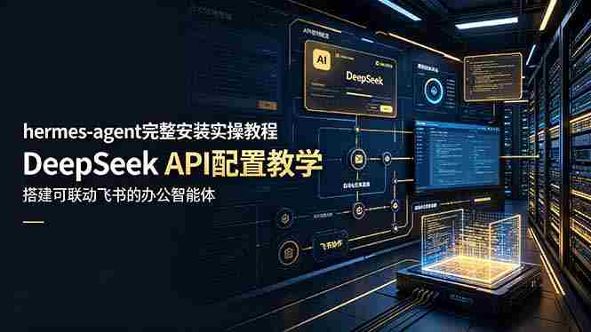 （19128期）hermes-agent完整安装实操教程，DeepSeek API配置教学，搭建可联动飞书的办公智能体
