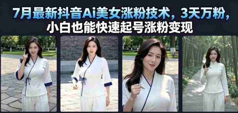 7月最新抖音Ai美女涨粉技术,3天万粉,小白也能快速起号涨粉变现-中创网,冒泡网,福缘网创业项目大全-创安网