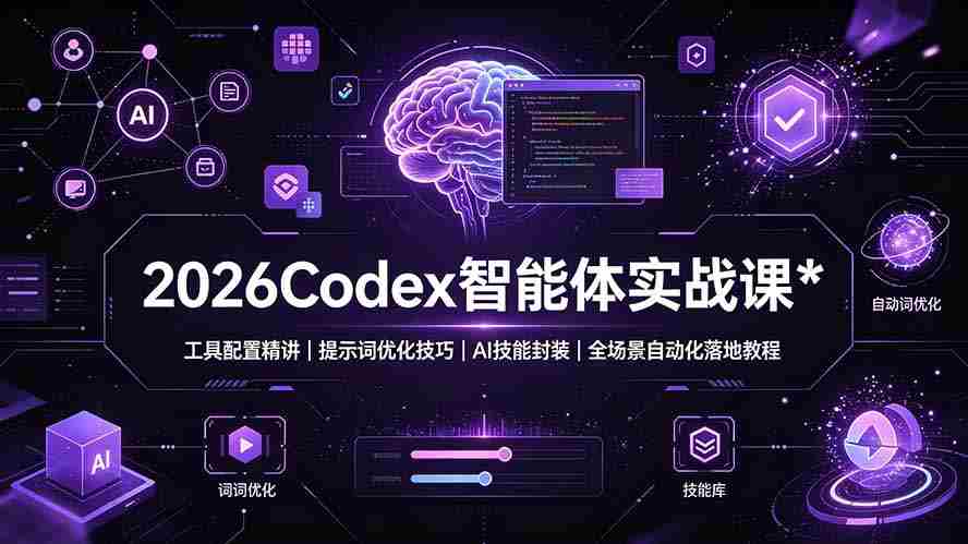 （19289期）2026Codex 智能体实战课：工具配置精讲｜提示词优化技巧｜AI 技能封装｜全场景自动化落地教程