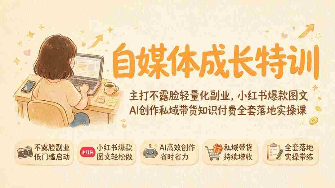 （19584期）自媒体成长特训｜主打不露脸轻量化副业，小红书爆款图文AI创作私域带货知识付费全套落地实操课