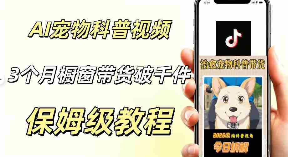 宠物赛道新玩法，用AI做治愈宠物科普视频，三个月橱窗销售近1000件【详细教学】