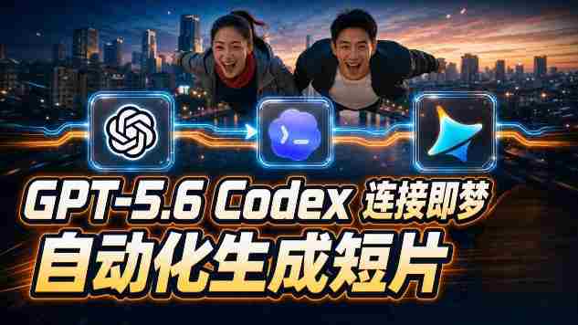 （19394期）GPT-5.6×Codex&即梦联动实战｜Seedance2.0mini赋能｜AI剧情短片自动生成拼接导出全流程教学