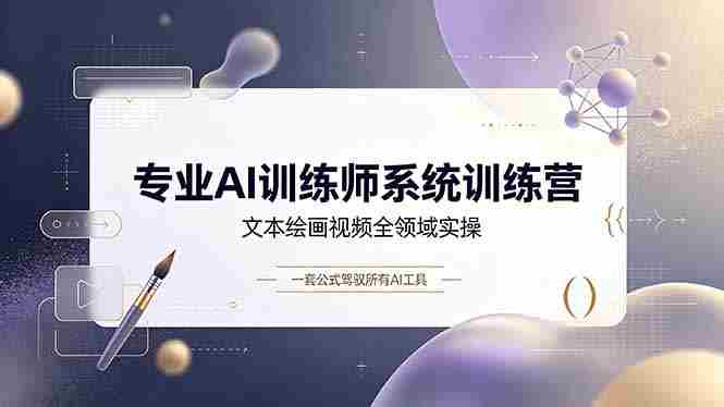 （19165期）专业AI训练师系统训练营，文本绘画视频全领域实操，一套公式驾驭所有AI工具