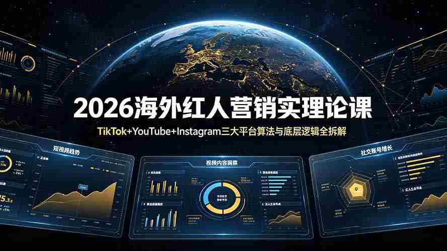 （19126期）2026海外红人营销实理论课：TikTok+YouTube+Instagram三大平台算法与底层逻辑全拆解