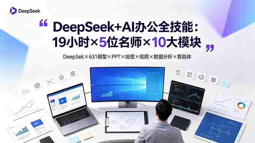 （19411期）DeepSeek+AI办公全技能：19小时×5位名师×10大模块，DeepSeek×631模型×PPT×绘图×视频×数据分析×智能体