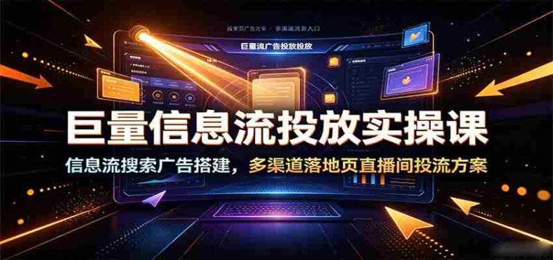 巨量信息流投放实操课：信息流搜索广告搭建，多渠道落地页直播间投流方案-中创网,冒泡网,福缘网创业项目大全-创安网
