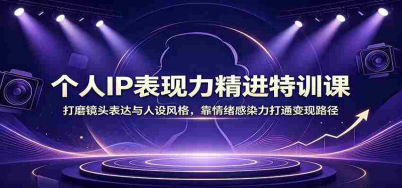 个人IP表现力精进特训课:打磨镜头表达与人设风格,靠情绪感染力打通变现路径-中创网,冒泡网,福缘网创业项目大全-创安网
